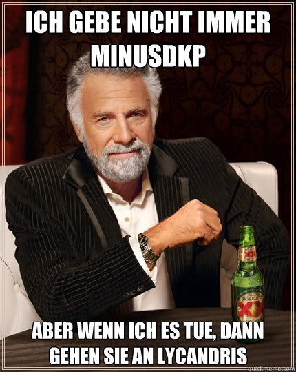 Ich gebe nicht immer MinusDKP Aber wenn ich es tue, dann gehen sie an Lycandris  The Most Interesting Man In The World
