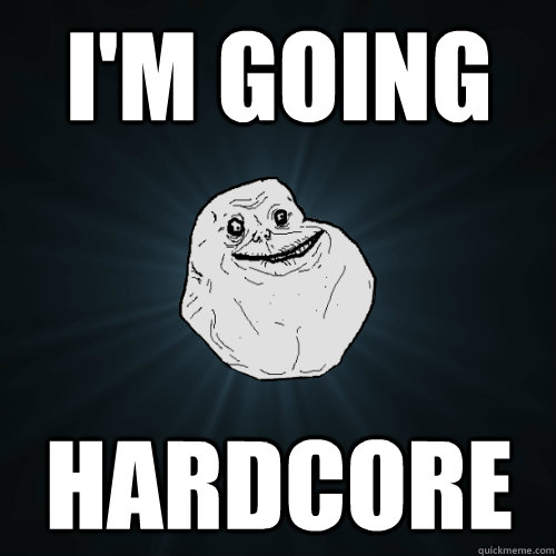 I'm going Hardcore - I'm going Hardcore  Forever Alone