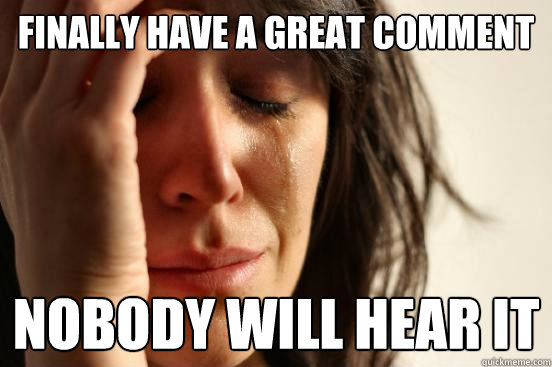 Finally have a great comment nobody will hear it  First World Problems