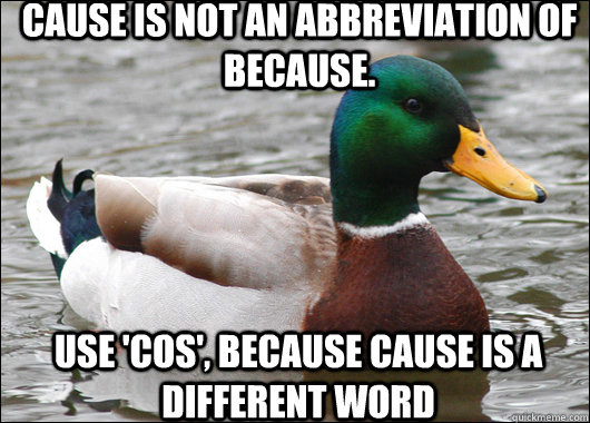 Cause is not an abbreviation of because. Use 'cos', because cause is a different word - Cause is not an abbreviation of because. Use 'cos', because cause is a different word  Actual Advice Mallard