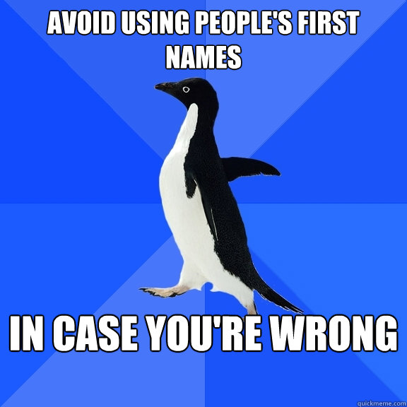 Avoid using people's first names in case you're wrong  Socially Awkward Penguin