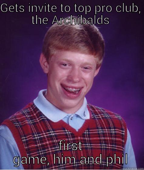 GETS INVITE TO TOP PRO CLUB, THE ARCHIBALDS FIRST GAME, HIM AND PHIL Bad Luck Brian