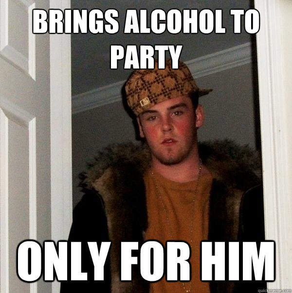Brings Alcohol to party only for him  Scumbag Steve