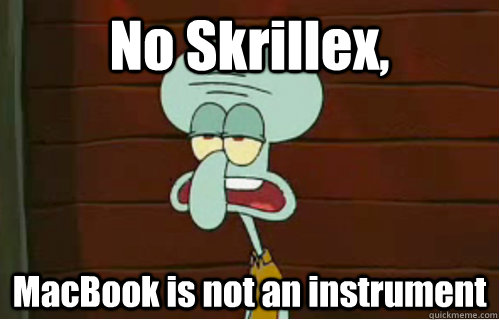 No Skrillex, MacBook is not an instrument - No Skrillex, MacBook is not an instrument  Band Conductor Squidward