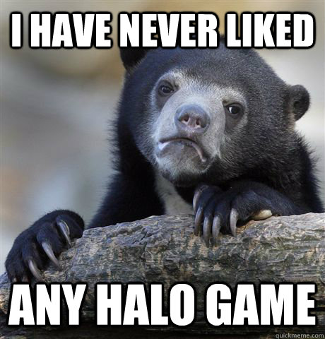 i have never liked any halo game  Confession Bear