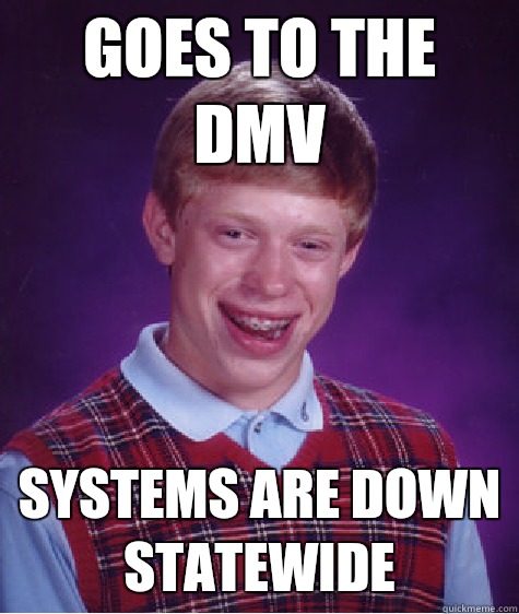 Goes to the DMV Systems are down statewide  Bad Luck Brian