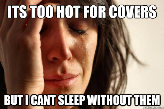 its too hot for covers But I cant sleep without them  First World Problems