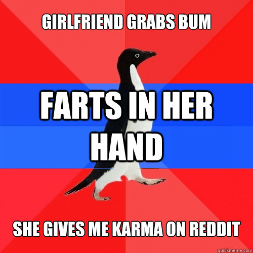 girlfriend grabs bum farts in her hand  she gives me karma on reddit  