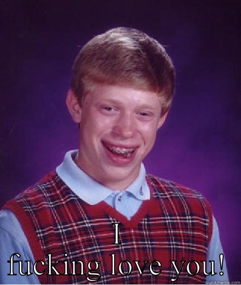 I FUCKING LOVE YOU! Bad Luck Brian