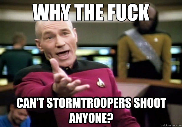 Why the fuck can't stormtroopers shoot anyone? - Why the fuck can't stormtroopers shoot anyone?  Why The Fuck Picard