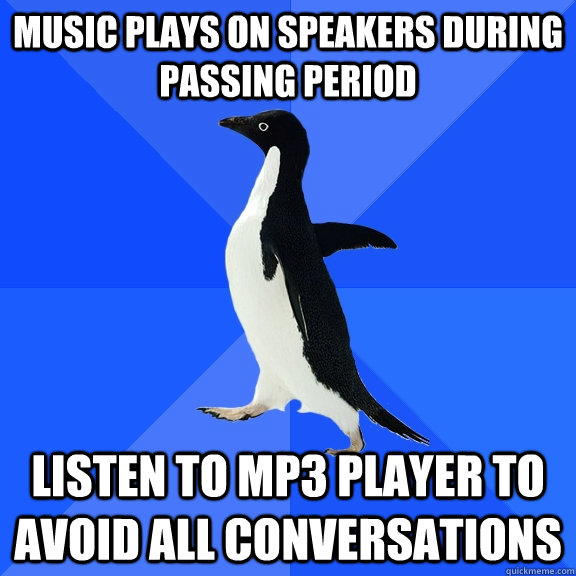 Music plays on speakers during passing period listen to mp3 player to avoid all conversations   Socially Awkward Penguin
