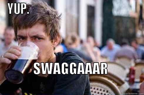 YUP.                                                  SWAGGAAAR                           Lazy College Senior