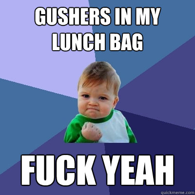 gushers in my lunch bag fuck yeah  Success Kid