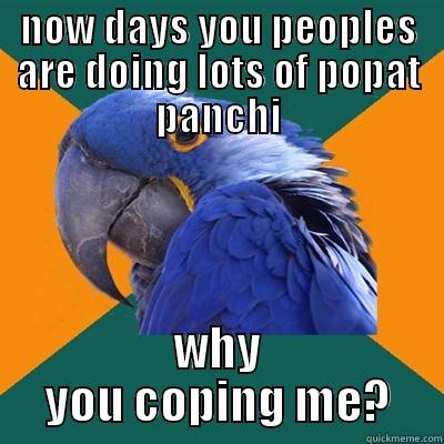 NOW DAYS YOU PEOPLES ARE DOING LOTS OF POPAT PANCHI WHY YOU COPING ME? Paranoid Parrot
