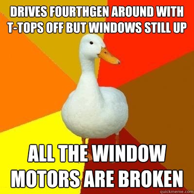 Drives fourthgen around with T-Tops off but windows still up all the window motors are broken  Tech Impaired Duck