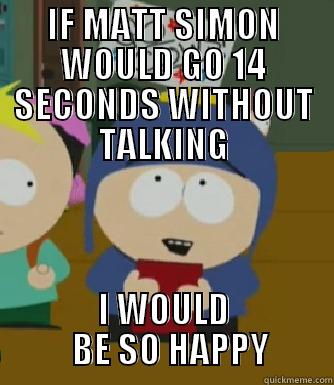 If matt simon would go 14 seconds without talking - IF MATT SIMON WOULD GO 14 SECONDS WITHOUT TALKING I WOULD   BE SO HAPPY Craig - I would be so happy