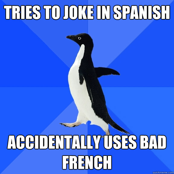 Tries to joke in spanish accidentally uses bad french  Socially Awkward Penguin