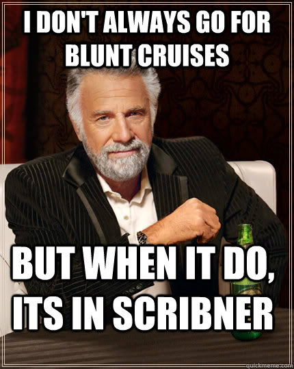 I don't always go for blunt cruises but when it do, its in scribner  The Most Interesting Man In The World