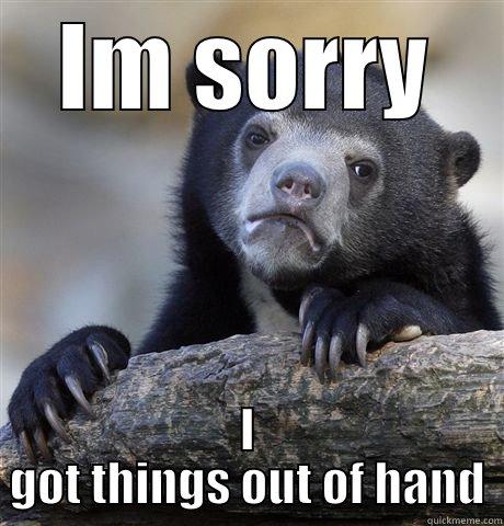 IM SORRY I GOT THINGS OUT OF HAND Confession Bear