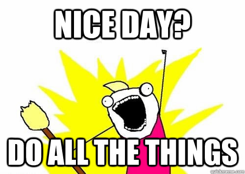 Nice Day? Do ALL the Things  Do all the things