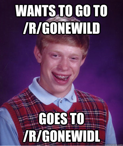 wants to go to /r/gonewild goes to /r/gonewidl - wants to go to /r/gonewild goes to /r/gonewidl  Bad Luck Brian