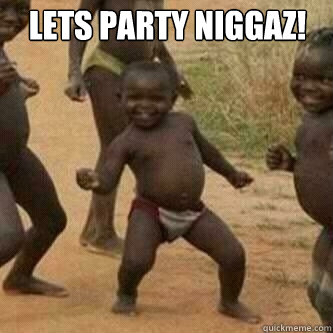 lets party niggaz!   Its friday niggas