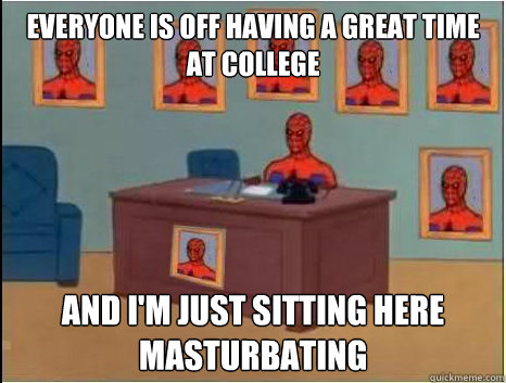Everyone is off having a great time at college And I'm just sitting here masturbating  desk spiderman