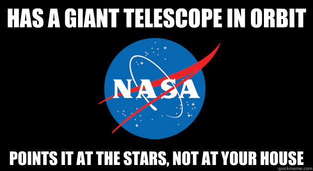 Has a giant telescope in orbit Points it at the stars, not at your house - Has a giant telescope in orbit Points it at the stars, not at your house  Good Guy NASA