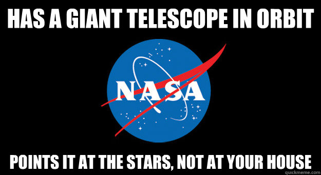 Has a giant telescope in orbit Points it at the stars, not at your house - Has a giant telescope in orbit Points it at the stars, not at your house  Good Guy NASA