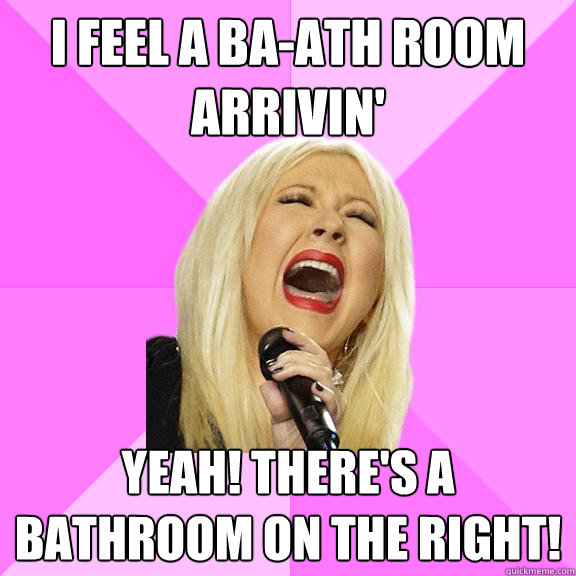 i feel a ba-ath room arrivin' yeah! there's a bathroom on the right!  Wrong Lyrics Christina