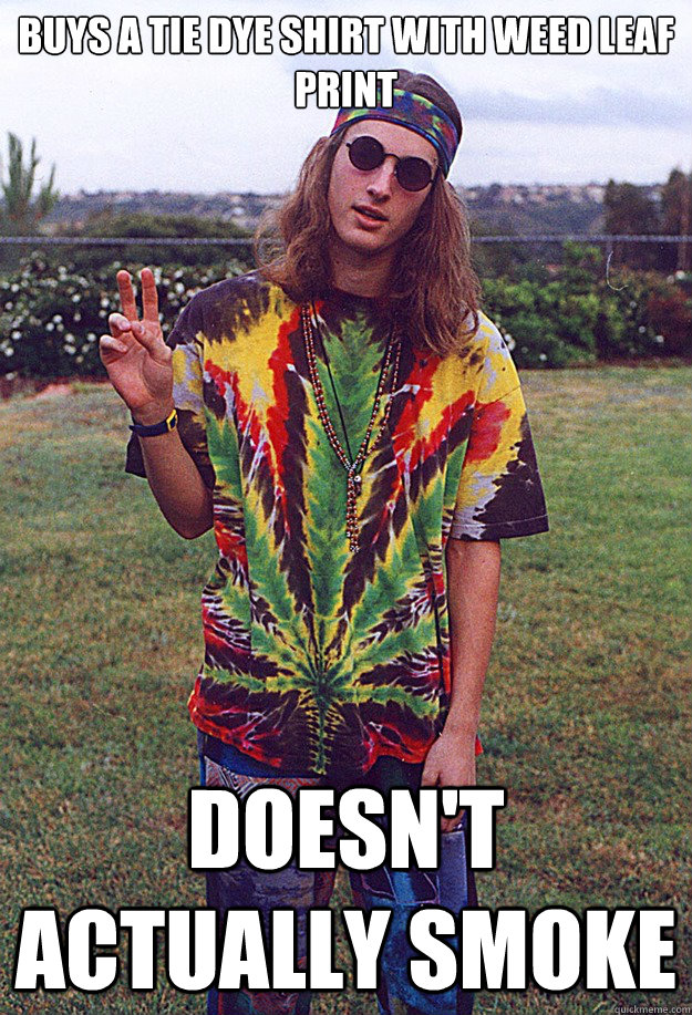 Buys a tie dye shirt with weed leaf print Doesn't actually smoke  Freshman Hippie