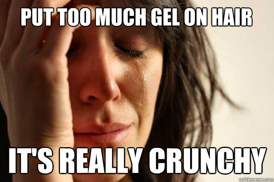 Put too much gel on hair It's really crunchy - Put too much gel on hair It's really crunchy  First World Problems