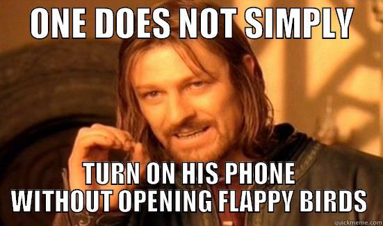     ONE DOES NOT SIMPLY     TURN ON HIS PHONE WITHOUT OPENING FLAPPY BIRDS Boromir