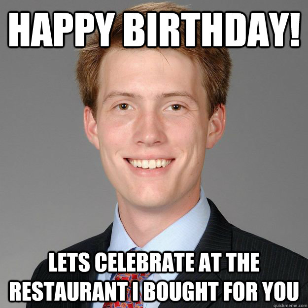 Happy Birthday! Lets celebrate at the restaurant I bought for you  