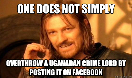 One Does Not Simply overthrow a uganadan crime lord by posting it on facebook  Boromir