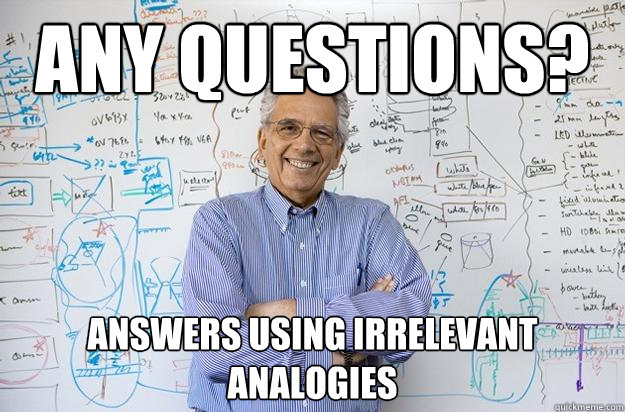 any questions? answers using irrelevant analogies - any questions? answers using irrelevant analogies  Engineering Professor