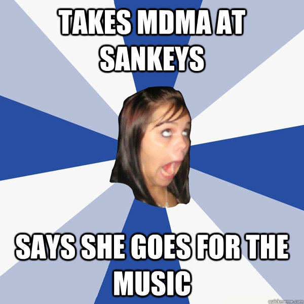 takes mdma at sankeys  says she goes for the music  Annoying Facebook Girl