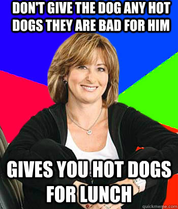 don't give the dog any hot dogs they are bad for him gives you hot dogs for lunch - don't give the dog any hot dogs they are bad for him gives you hot dogs for lunch  Sheltering Suburban Mom