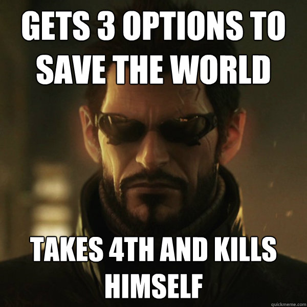 gets 3 options to save the world takes 4th and kills himself  Adam Jensen
