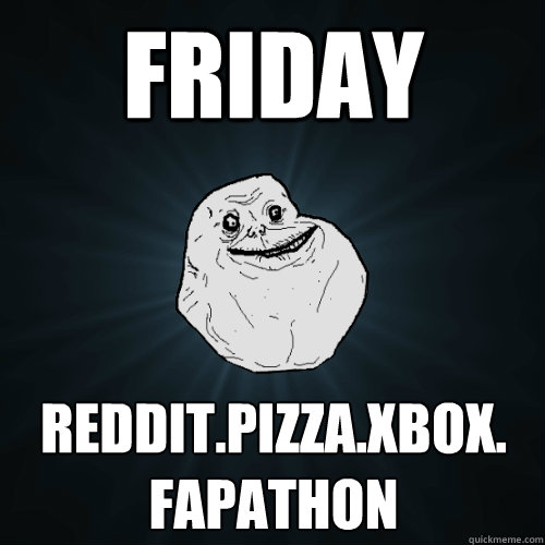 friday reddit.pizza.xbox. fapathon  Forever Alone