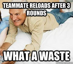 Teammate reloads after 3 rounds What a waste  