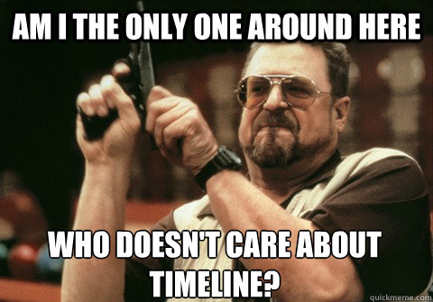 Am I the only one around here who doesn't care about Timeline? - Am I the only one around here who doesn't care about Timeline?  Am I the only one