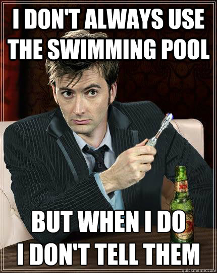 I don't always use the swimming pool But when I do 
I don't tell them - I don't always use the swimming pool But when I do 
I don't tell them  Most Interesting Doctor in the World