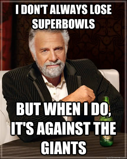 I don't always lose superbowls but when I do, it's against the Giants   The Most Interesting Man In The World