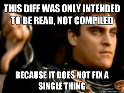 This diff was only intended to be read, not compiled Because it does not fix a single thing  Downvoting Roman