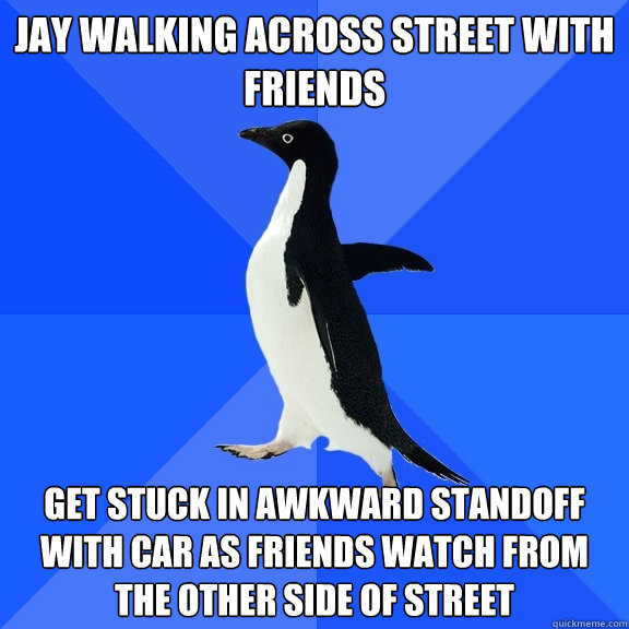 jay walking across street with friends get stuck in awkward standoff with car as friends watch from the other side of street  Socially Awkward Penguin