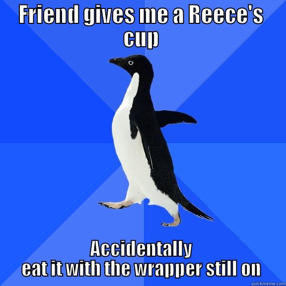 FRIEND GIVES ME A REECE'S CUP ACCIDENTALLY EAT IT WITH THE WRAPPER STILL ON Socially Awkward Penguin