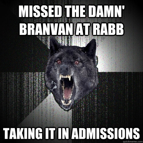 missed the damn' branvan at rabb taking it in admissions  Insanity Wolf
