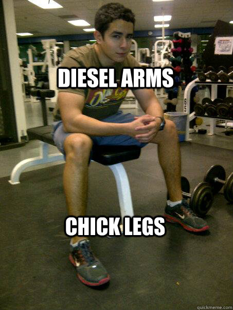 Diesel Arms Chick Legs - Meat Head - quickmeme.