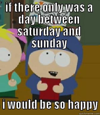 IF THERE ONLY WAS A DAY BETWEEN SATURDAY AND SUNDAY   I WOULD BE SO HAPPY Craig - I would be so happy